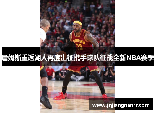 詹姆斯重返湖人再度出征携手球队征战全新NBA赛季